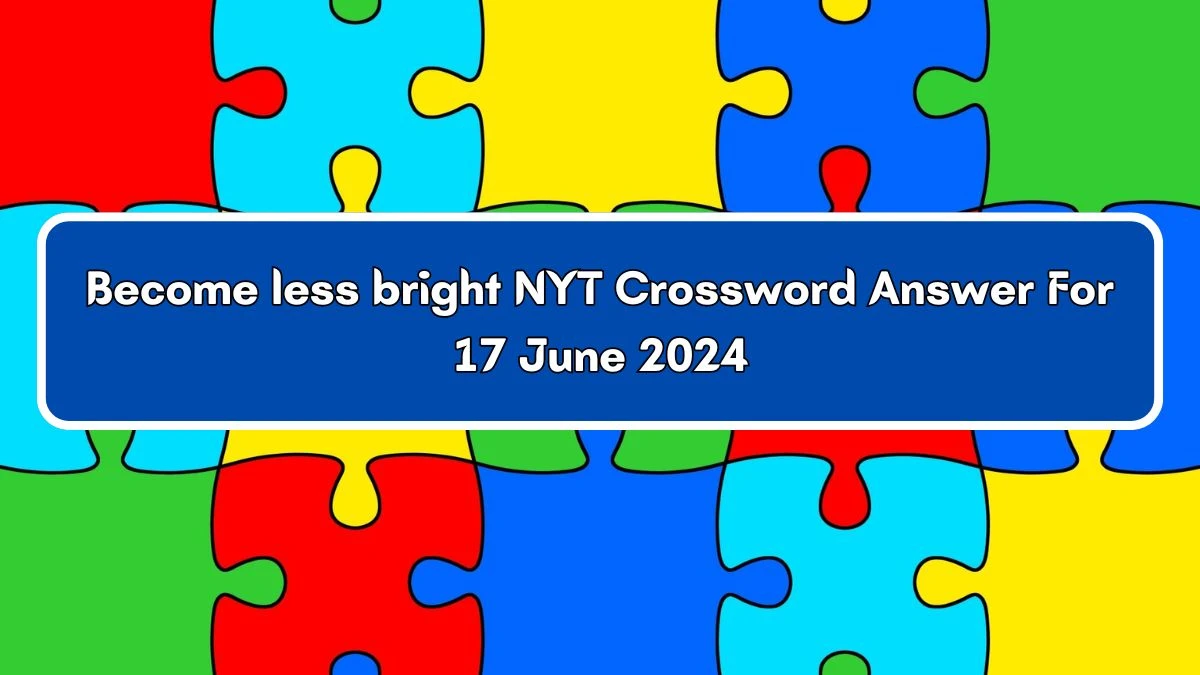 NYT Become less bright Crossword Clue Puzzle Answer from June 17, 2024