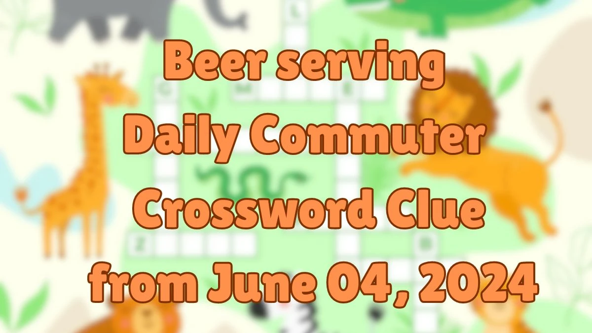 Beer serving Daily Commuter Crossword Clue from June 04, 2024