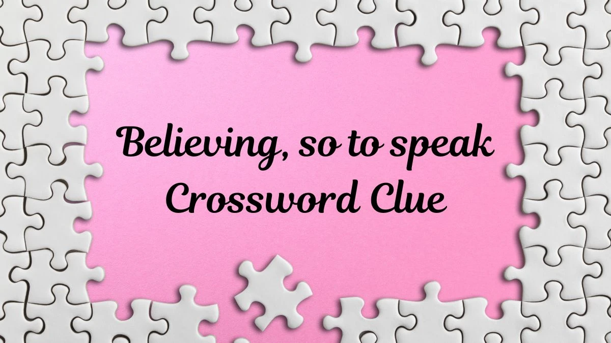 Believing, so to speak LA Times Crossword Clue Puzzle Answer from June 28, 2024