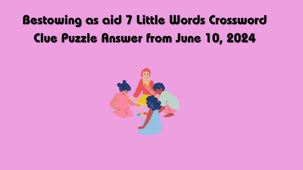 Bestowing as aid 7 Little Words Crossword Clue Puzzle Answer from June 10, 2024