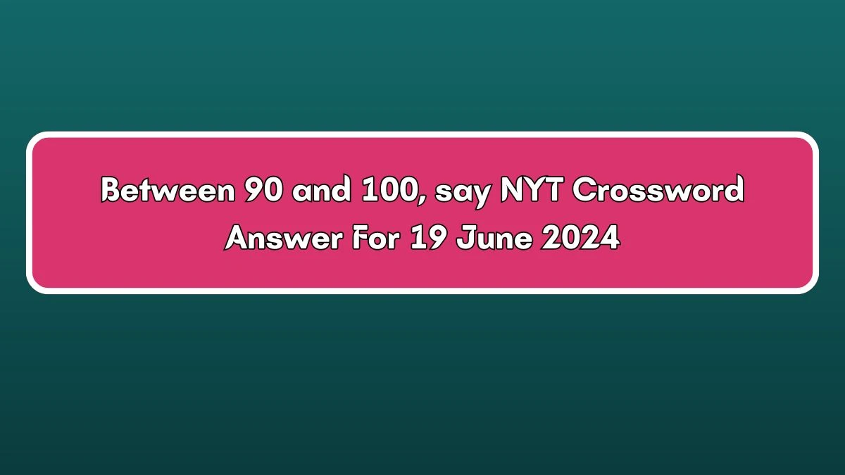 NYT Between 90 and 100, say Crossword Clue Puzzle Answer from June 19, 2024