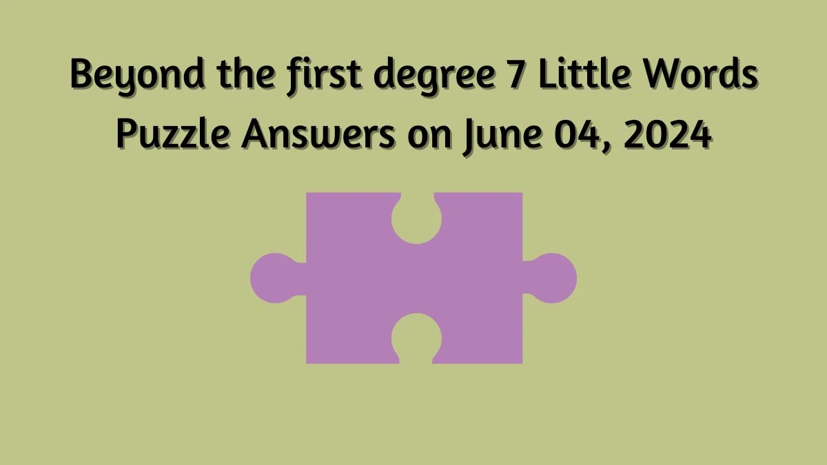 Beyond the first degree 7 Little Words Puzzle Answers on June 04, 2024
