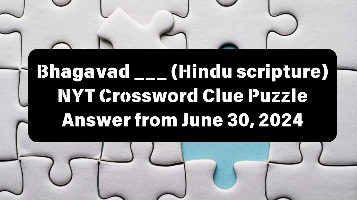 NYT Bhagavad ___ (Hindu scripture) Crossword Clue Puzzle Answer from June 30, 2024