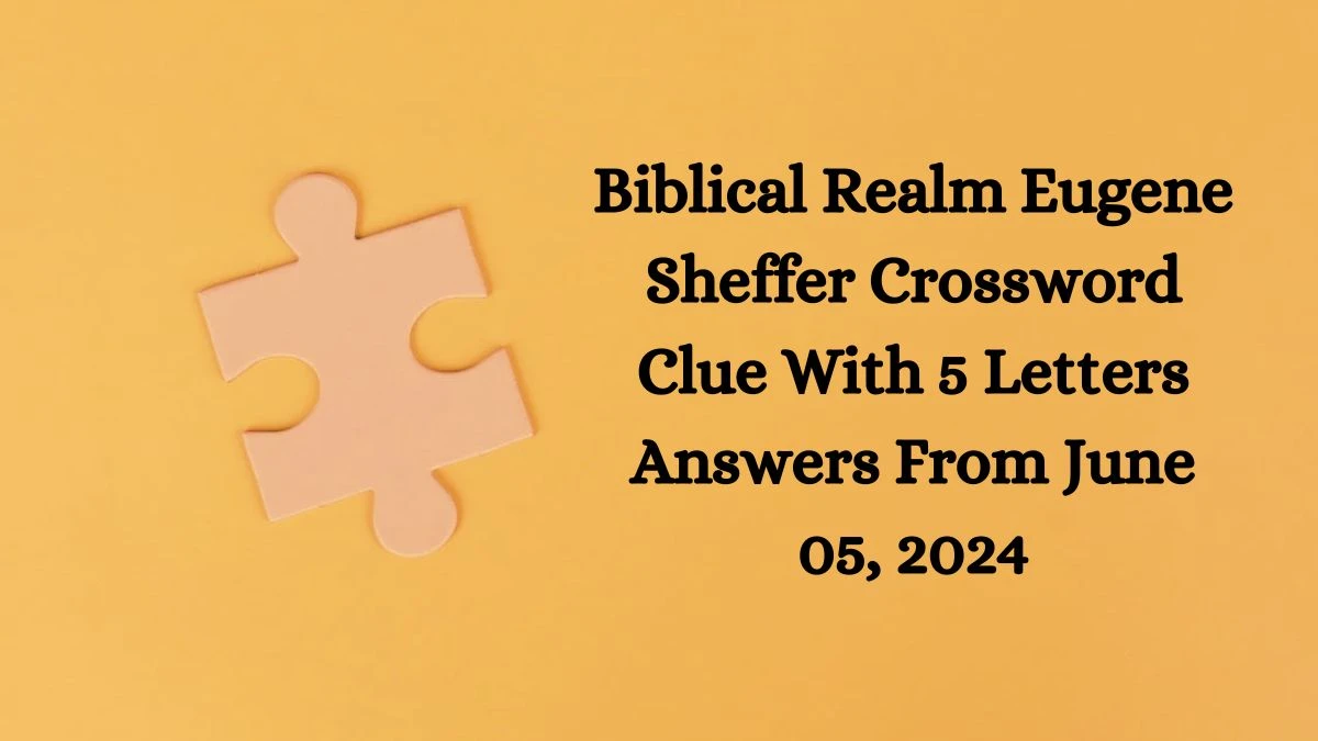 Biblical Realm Eugene Sheffer Crossword Clue With 5 Letters Answers From June 05, 2024