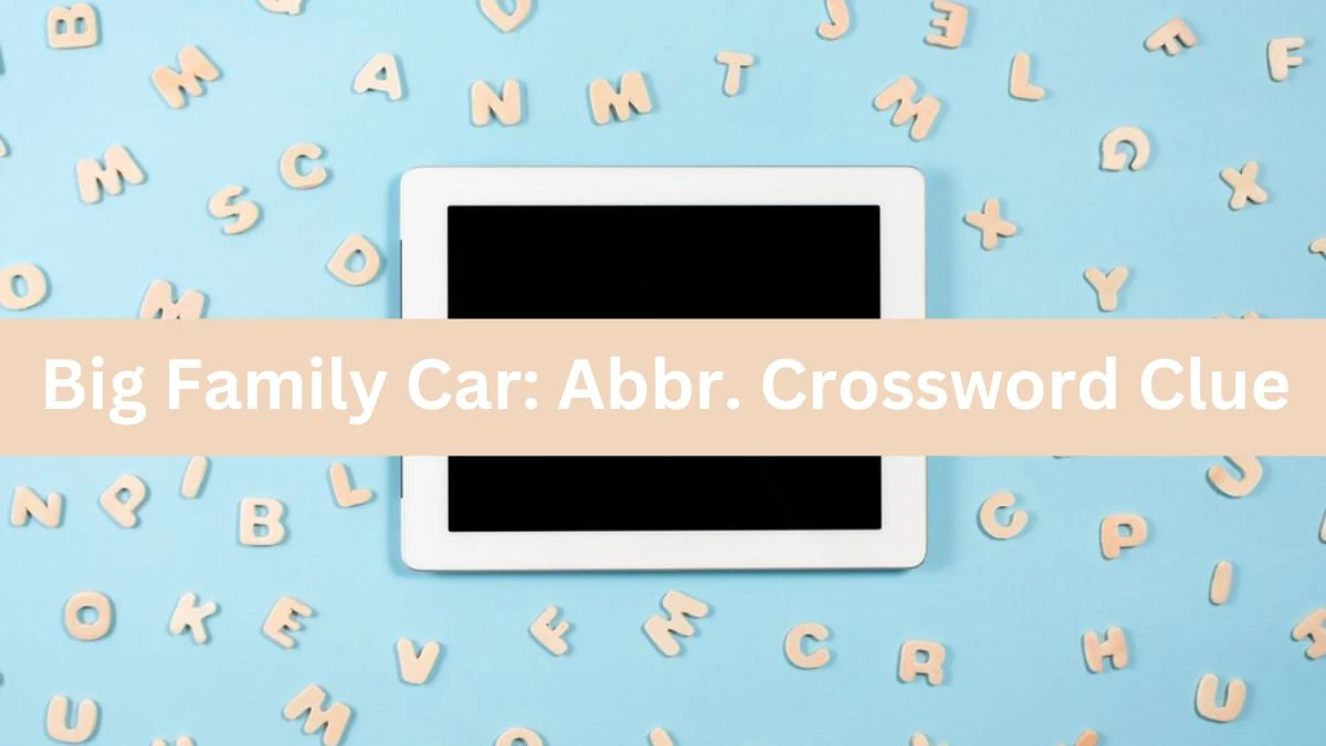 Big Family Car: Abbr. Daily Themed Crossword Clue Puzzle Answer from June 15, 2024