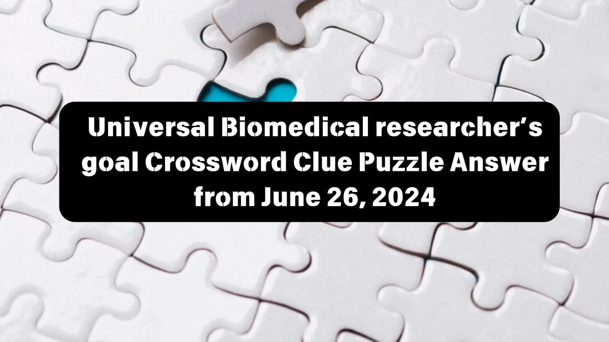 Biomedical researcher’s goal Universal Crossword Clue Puzzle Answer from June 26, 2024