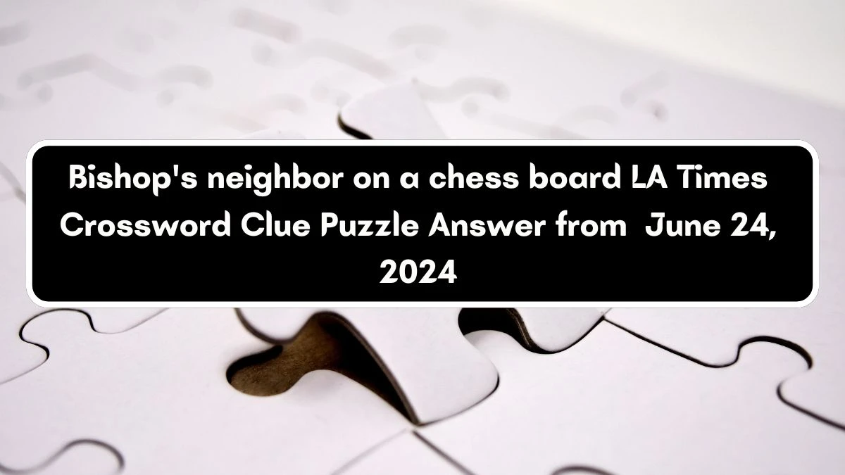 Bishop's neighbor on a chess board LA Times Crossword Clue Puzzle Answer from June 24, 2024