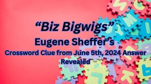“Biz Bigwigs” Eugene Sheffer’s Crossword Clue from June 5th, 2024 Answer Revealed