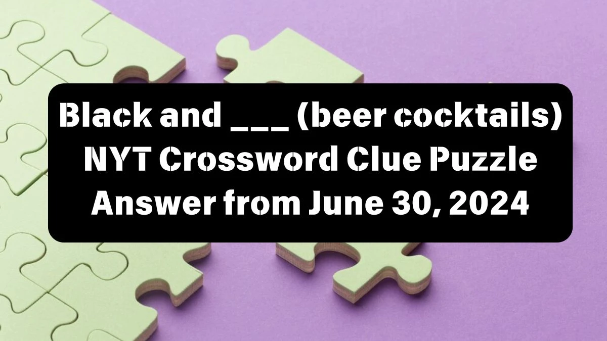 Black and ___ (beer cocktails) NYT Crossword Clue Puzzle Answer from June 30, 2024