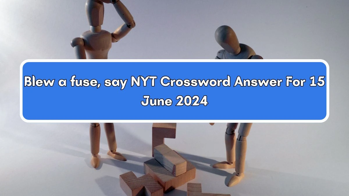 NYT Blew a fuse, say Crossword Clue Puzzle Answer from June 15, 2024