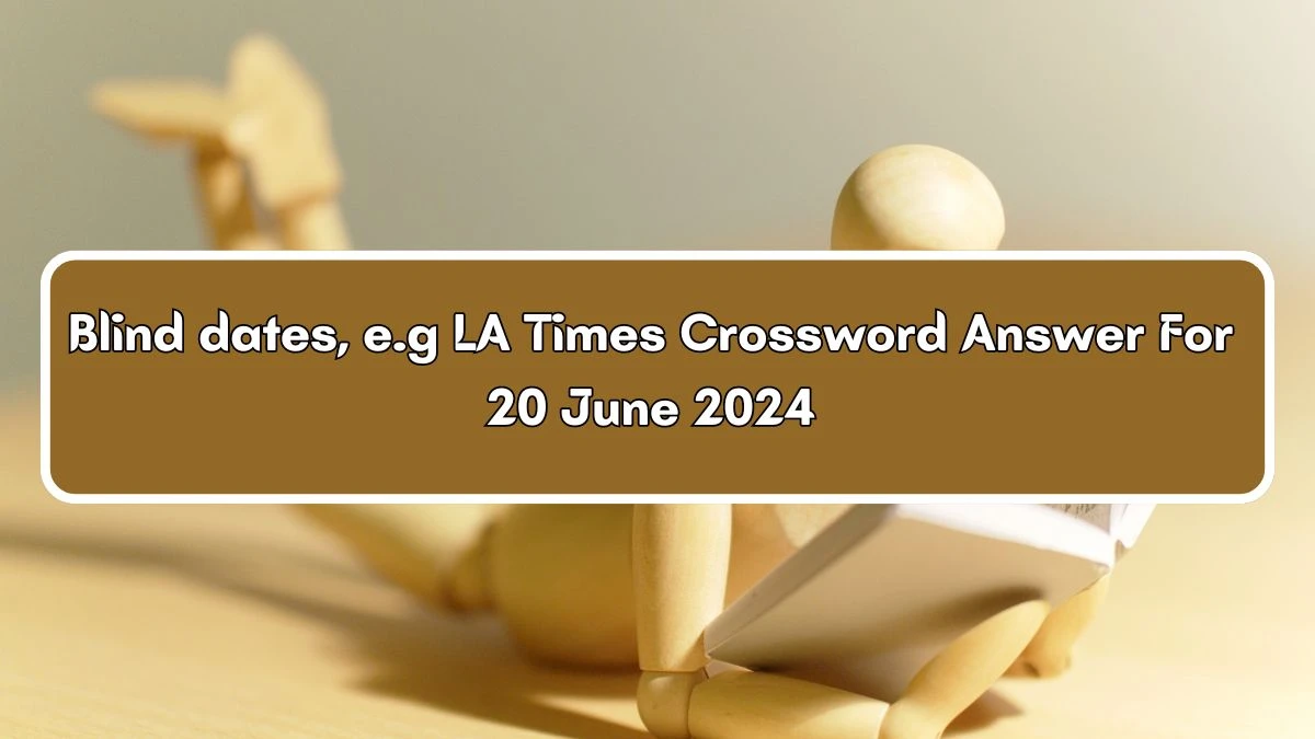 LA Times Blind dates, e.g Crossword Clue Puzzle Answer from June 20, 2024