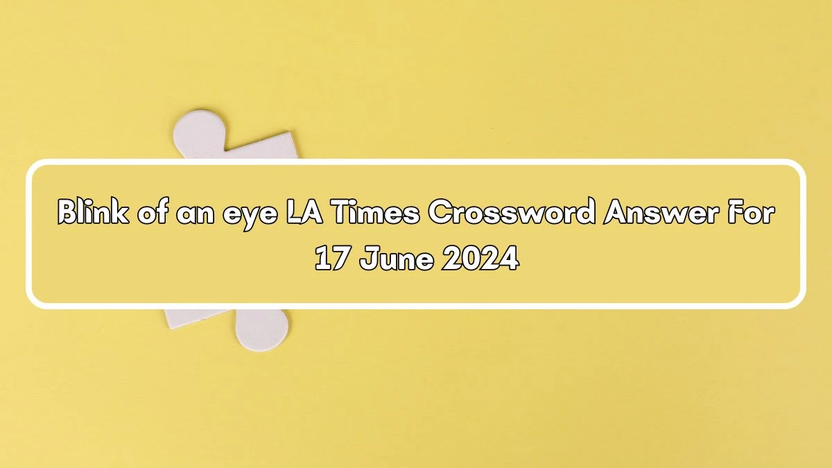 LA Times Blink of an eye Crossword Clue Puzzle Answer from June 17, 2024