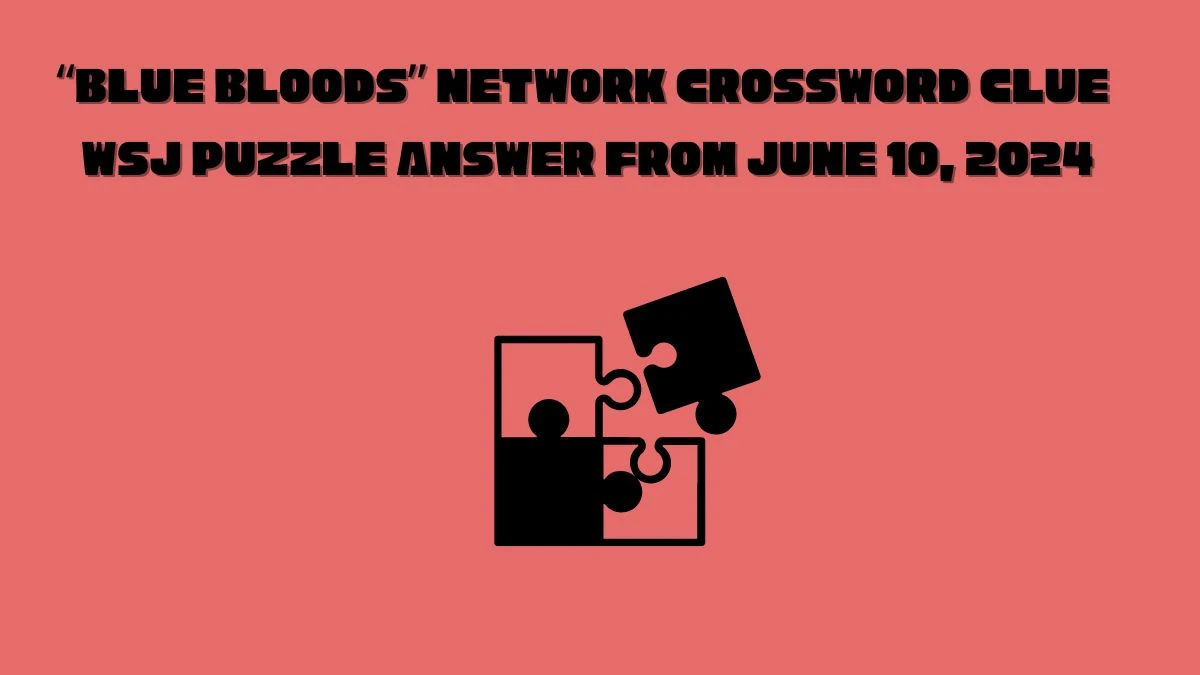 “Blue Bloods” network Crossword Clue WSJ Puzzle Answer from June 10, 2024