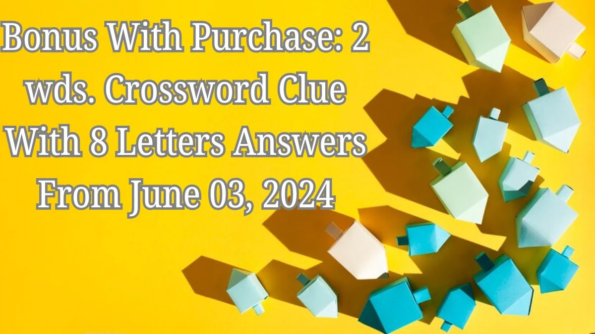 Bonus with purchase: 2 wds. Crossword Clue with 8 Letters Answers from June 03, 2024