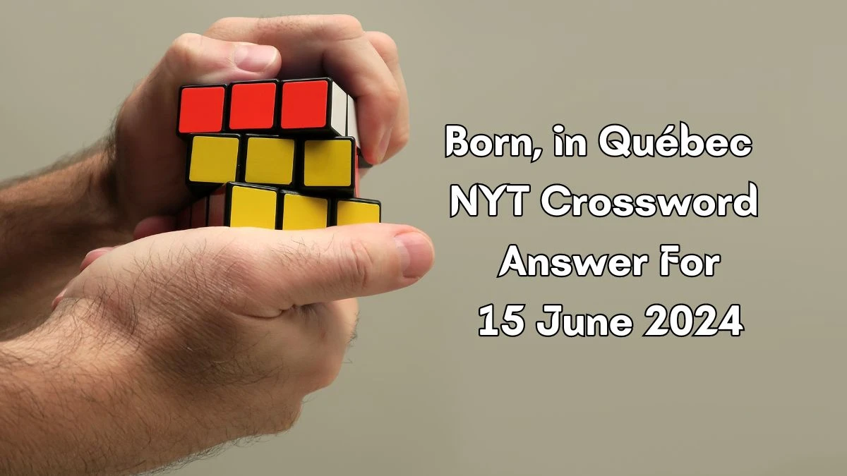 Born, in Québec NYT Crossword Clue Puzzle Answer from June 15, 2024