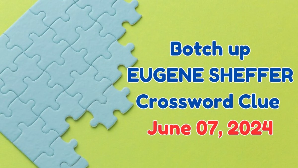 Botch up EUGENE SHEFFER Crossword Clue Answers with 4 Letters from June 07, 2024 Answer Revealed