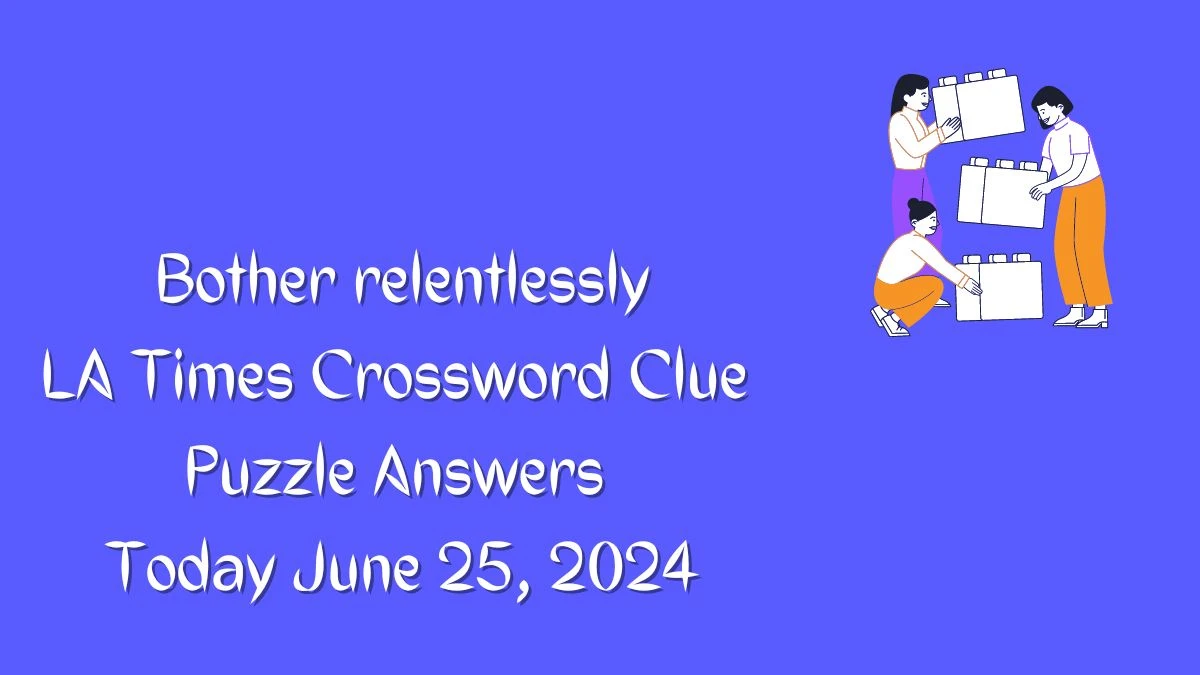 Bother relentlessly LA Times Crossword Clue Puzzle Answer from June 25, 2024