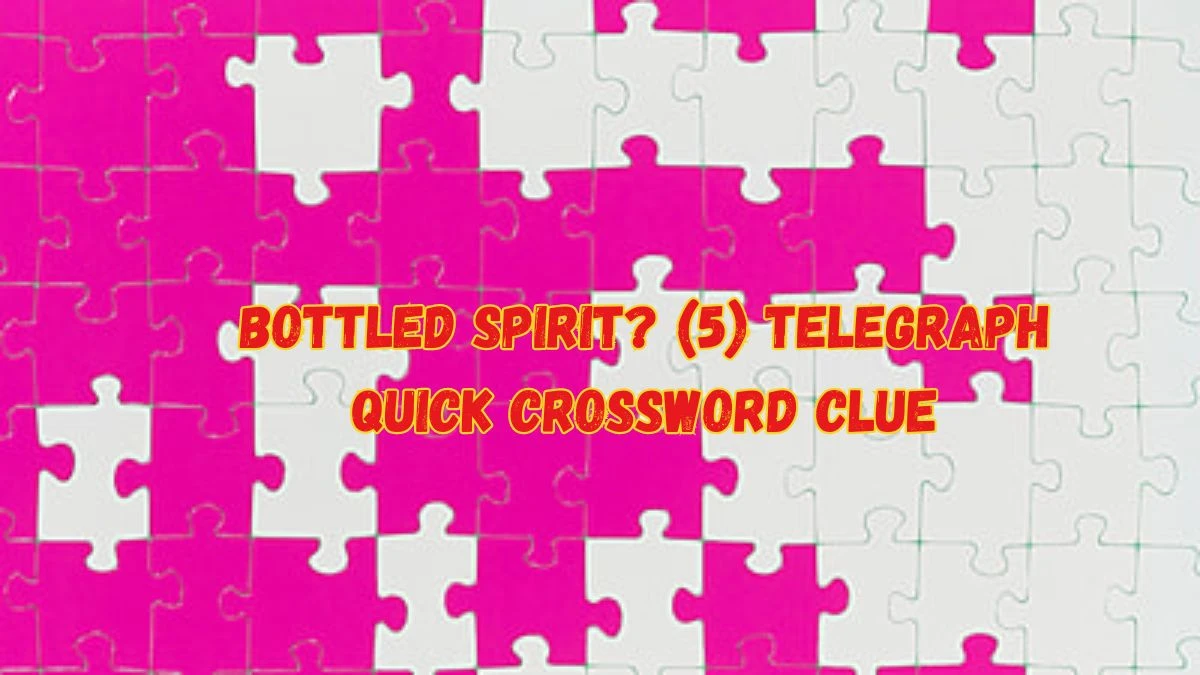 Bottled Spirit? (5) Telegraph Quick Crossword Clue Puzzle Answer from June 08 2024