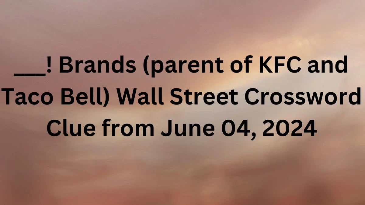 ___! Brands (parent of KFC and Taco Bell) Wall Street Crossword Clue from June 04, 2024
