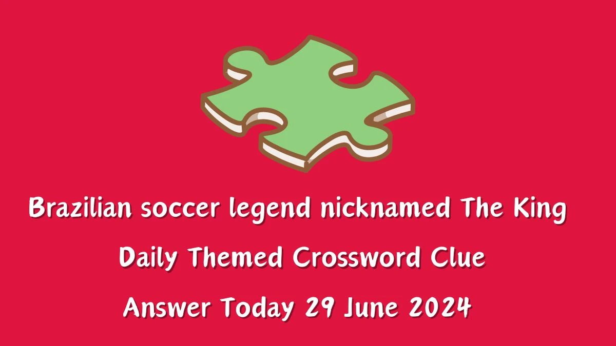 Daily Themed Brazilian soccer legend nicknamed The King Crossword Clue Puzzle Answer from June 29, 2024