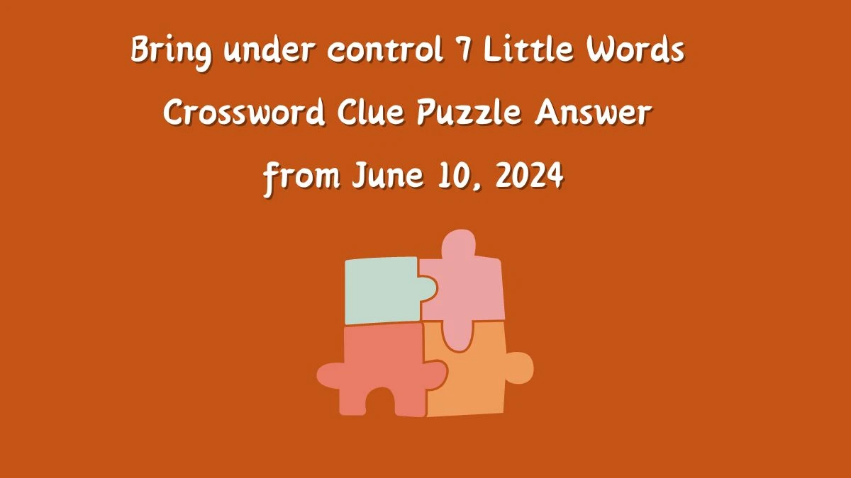 Bring under control 7 Little Words Crossword Clue Puzzle Answer from June 10, 2024