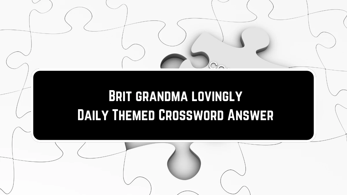 Brit grandma lovingly Crossword Clue Daily Themed Puzzle Answer from June 23, 2024