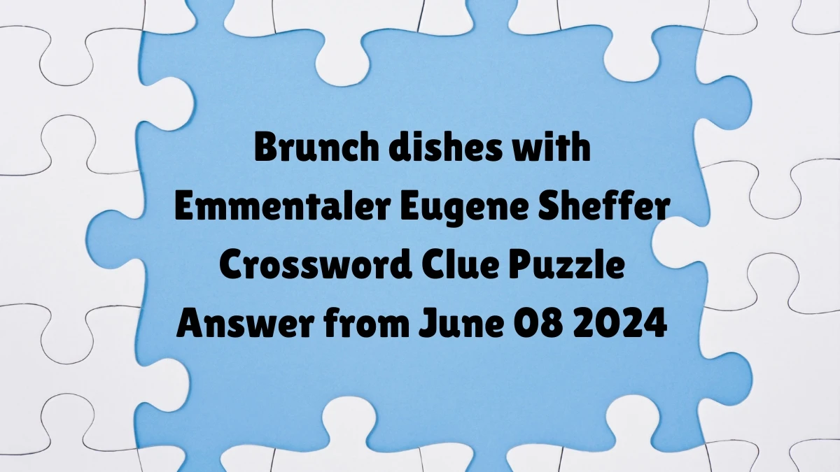 Brunch dishes with Emmentaler Eugene Sheffer Crossword Clue Puzzle Answer from June 08 2024