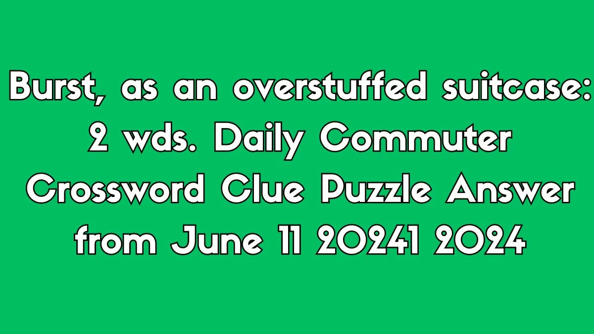 Burst, as an overstuffed suitcase: 2 wds. Daily Commuter Crossword Clue Puzzle Answer from June 11 2024