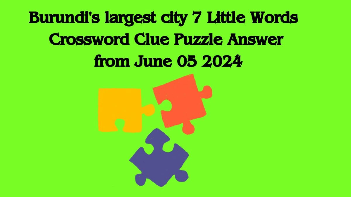 Burundi's largest city 7 Little Words Crossword Clue Puzzle Answer from June 05 2024