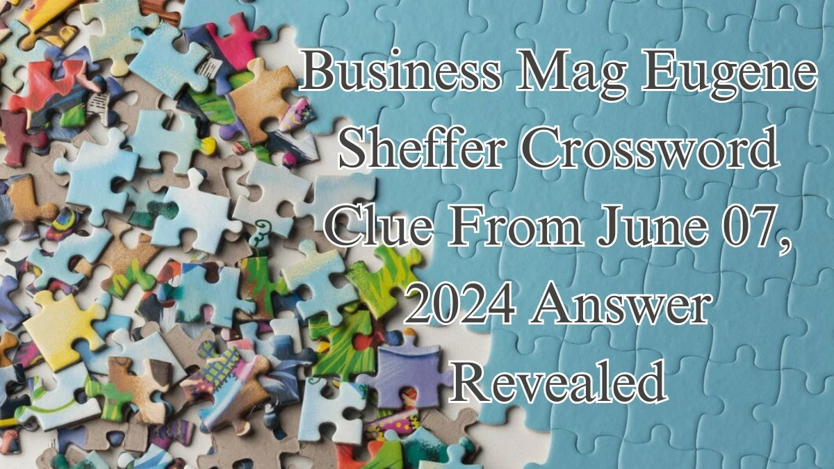 Business Mag Eugene Sheffer Crossword Clue From June 07, 2024 Answer Revealed