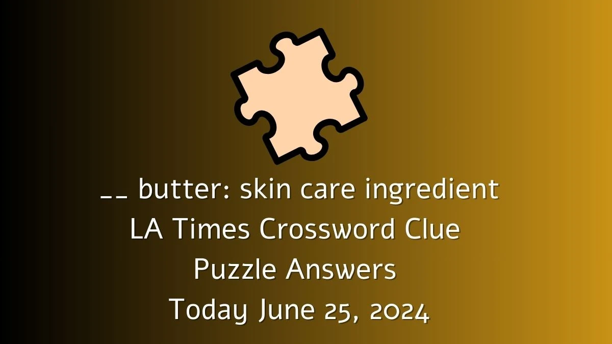 LA Times __ butter: skin care ingredient Crossword Clue Puzzle Answer from June 25, 2024