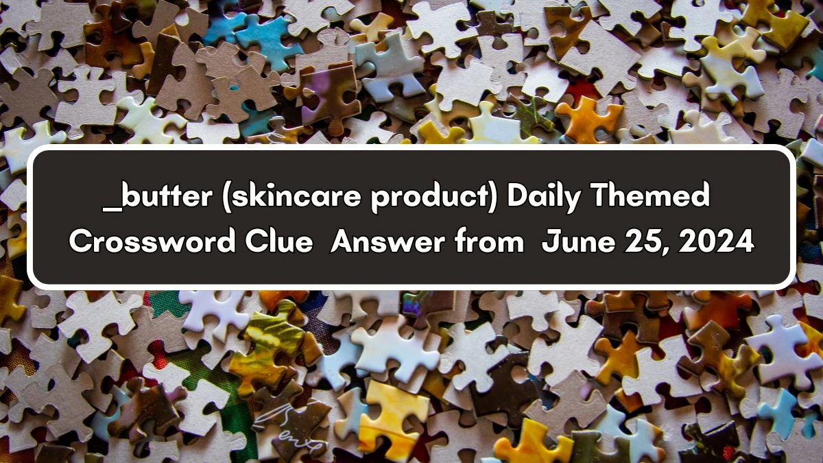 ___ butter (skincare product) Daily Themed Crossword Clue Puzzle Answer from June 25, 2024