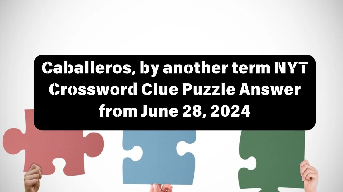 NYT Caballeros, by another term Crossword Clue Puzzle Answer from June 28, 2024