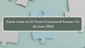 Came close to LA Times Crossword Clue Puzzle Answer from June 18, 2024