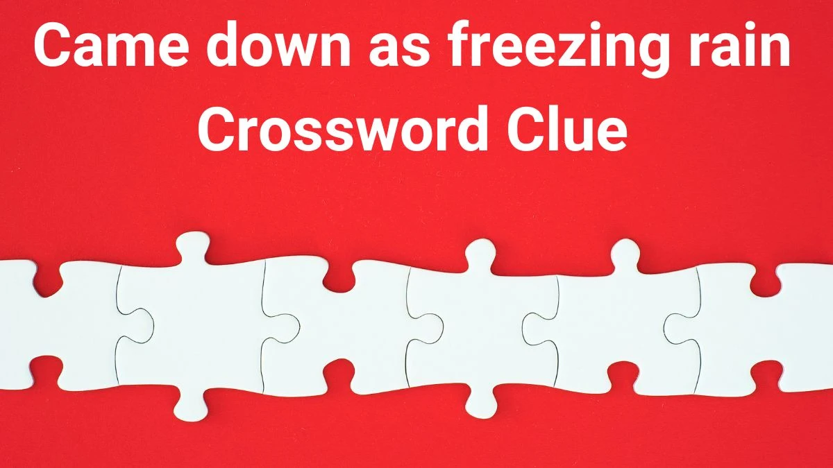 Came down as freezing rain Universal Crossword Clue Puzzle Answer from June 29, 2024