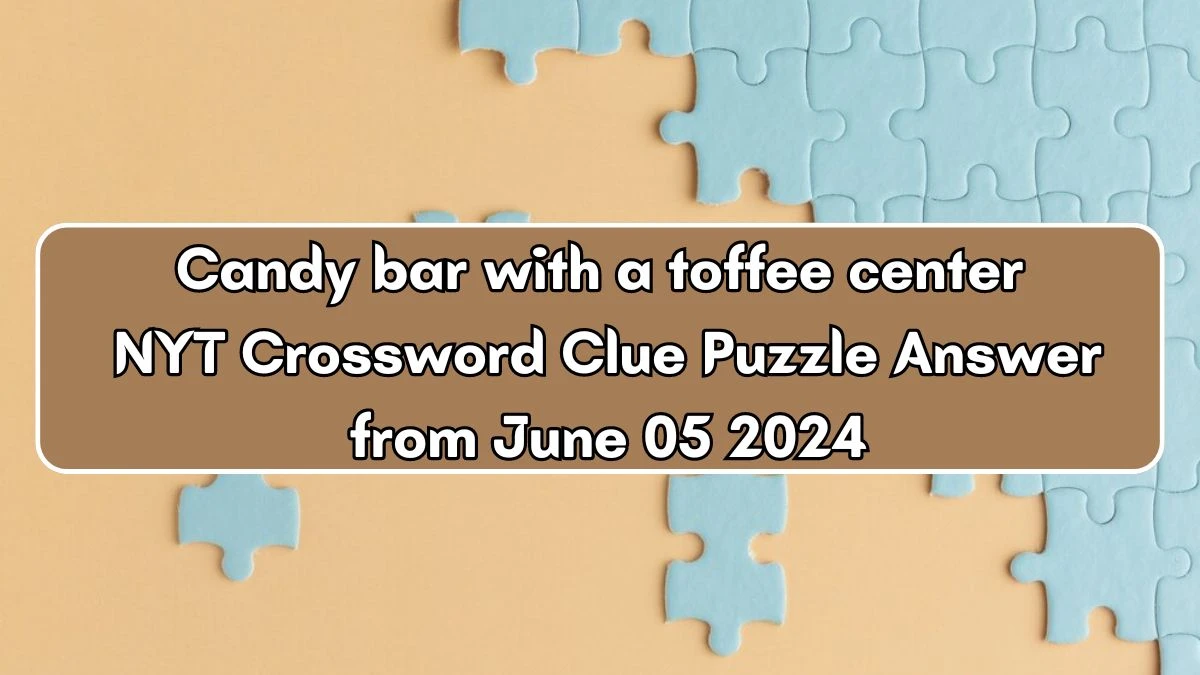 Candy bar with a toffee center NYT Crossword Clue Puzzle Answer from June 05 2024