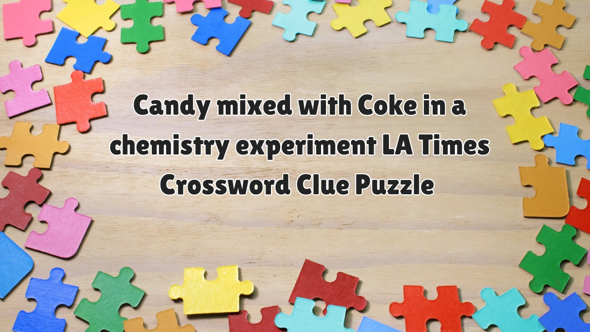 Candy mixed with Coke in a chemistry experiment LA Times Crossword Clue Puzzle Answer from June 12, 2024