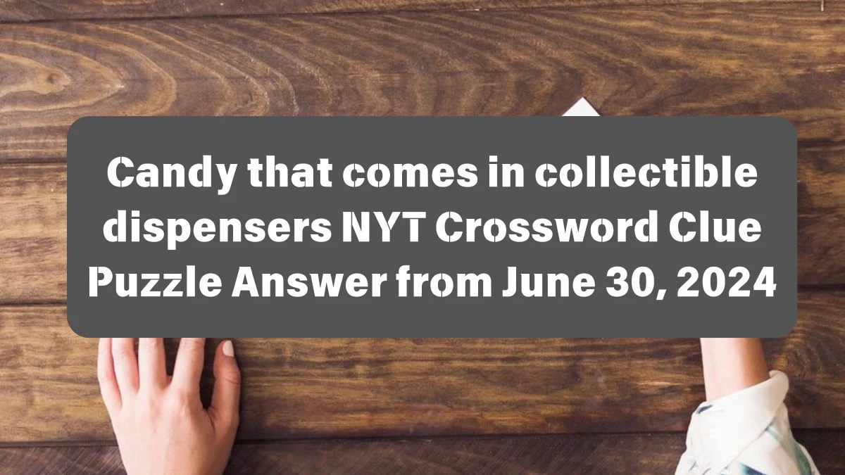 Candy that comes in collectible dispensers Crossword Clue NYT Puzzle Answer from June 30, 2024