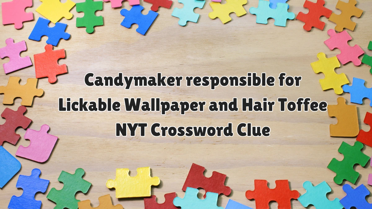 Candymaker responsible for Lickable Wallpaper and Hair Toffee NYT Crossword Clue Answers on June 13 2024
