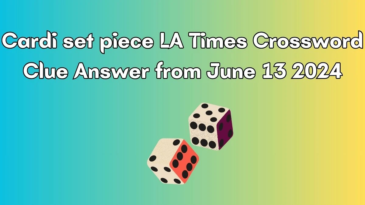 LA Times Cardi set piece Crossword Clue Puzzle Answer from June 13, 2024