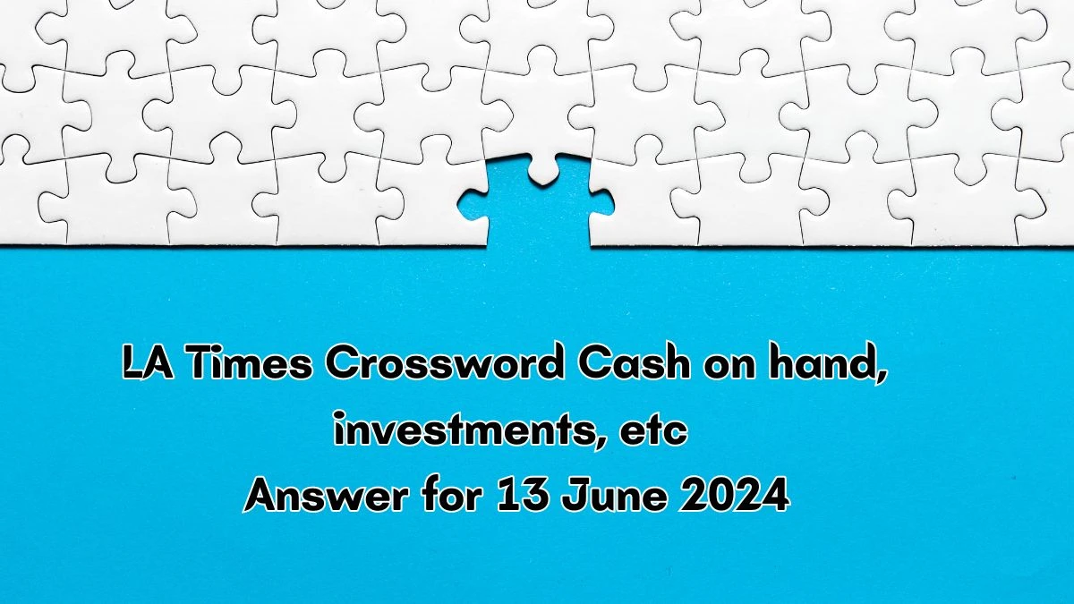 LA Times Cash on hand, investments, etc Crossword Clue Puzzle Answer from June 13, 2024