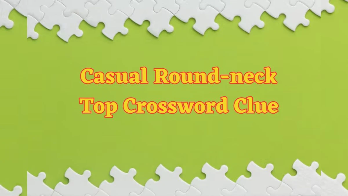 Casual Round-neck Top Daily Commuter Crossword Clue Puzzle Answer from June 17, 2024