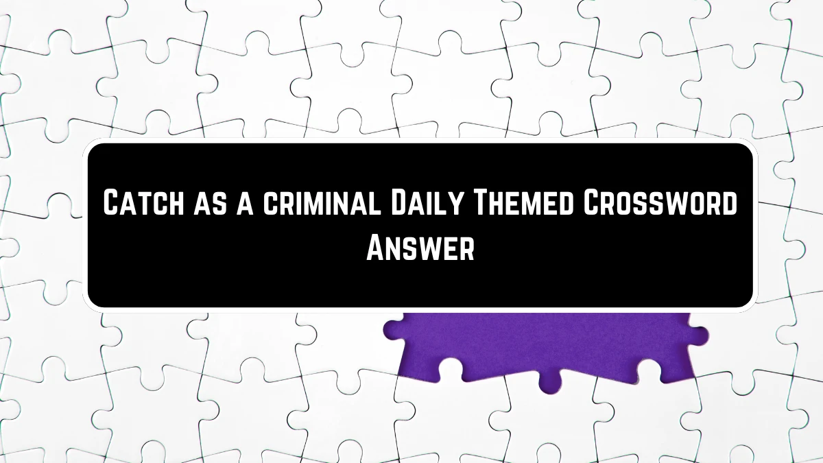 Daily Themed Catch as a criminal Crossword Clue Puzzle Answer from June 23, 2024