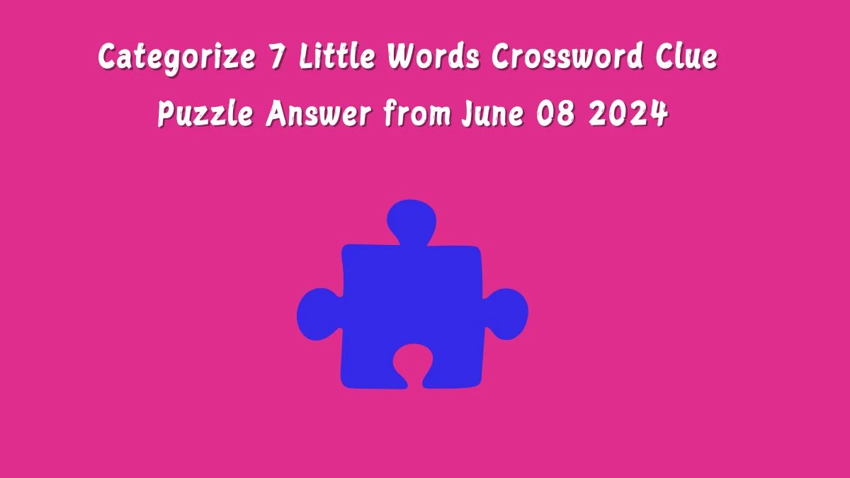 Categorize 7 Little Words Crossword Clue Puzzle Answer from June 08 2024