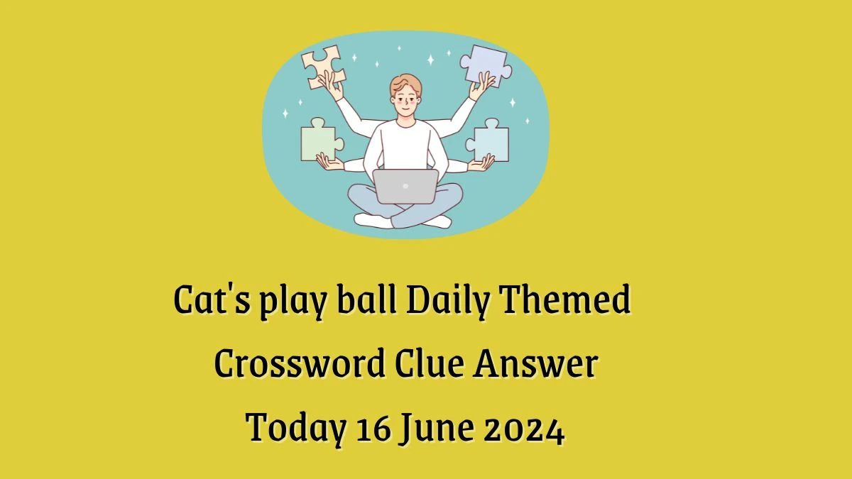 Cat's play ball Crossword Clue Daily Themed Puzzle Answer from June 16, 2024