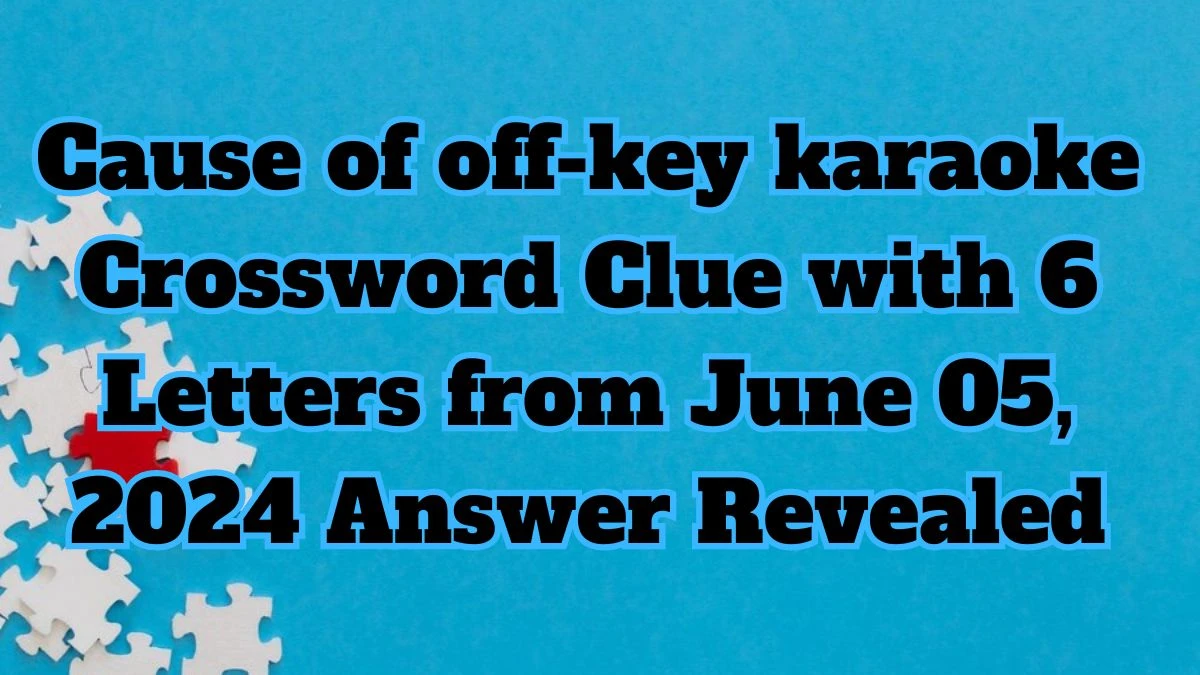 Cause of off-key karaoke Crossword Clue with 6 Letters from June 05, 2024 Answer Revealed
