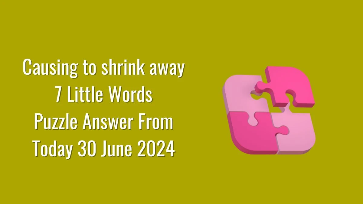 Causing to shrink away 7 Little Words Puzzle Answer from June 30, 2024