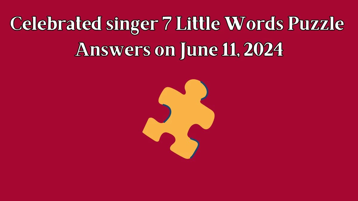 Celebrated singer 7 Little Words Puzzle Answers on June 11, 2024