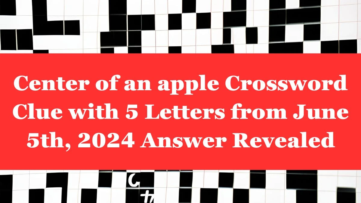 Center of an apple Crossword Clue with 5 Letters from June 5th, 2024 Answer Revealed