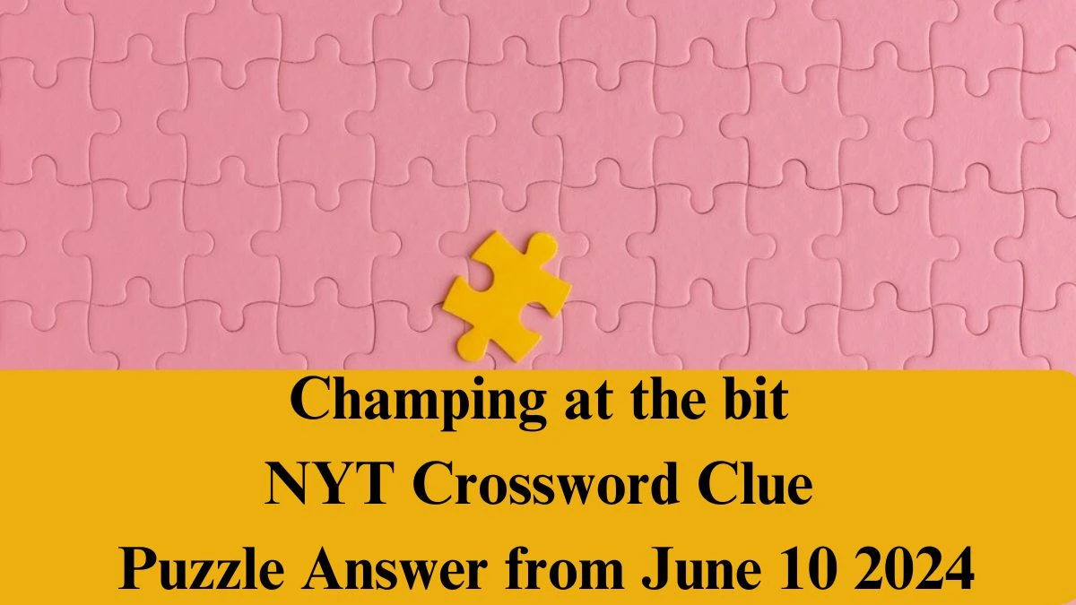 Champing at the bit NYT Crossword Clue Puzzle Answer from June 10 2024